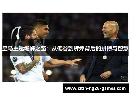 皇马重返巅峰之路：从低谷到辉煌背后的拼搏与智慧