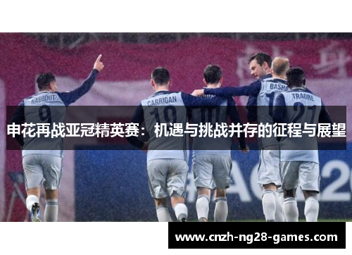申花再战亚冠精英赛：机遇与挑战并存的征程与展望
