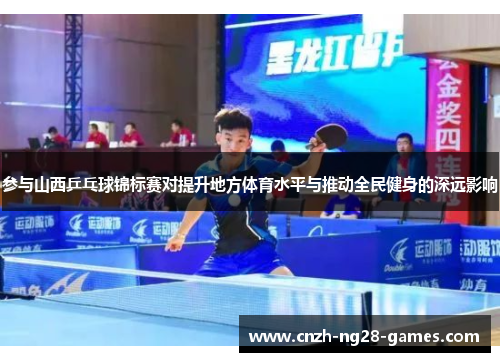 参与山西乒乓球锦标赛对提升地方体育水平与推动全民健身的深远影响