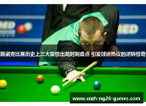 斯诺克比赛历史上三大震惊出局时刻盘点 引发球迷热议的逆转惊奇
