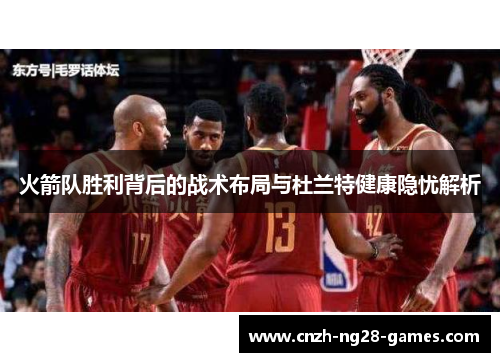 火箭队胜利背后的战术布局与杜兰特健康隐忧解析