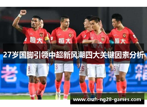 27岁国脚引领中超新风潮四大关键因素分析