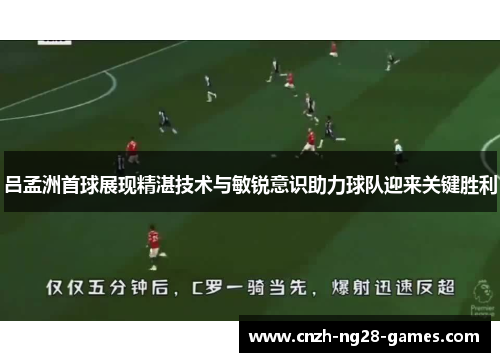 吕孟洲首球展现精湛技术与敏锐意识助力球队迎来关键胜利