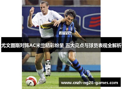 尤文图斯对阵AC米兰精彩纷呈 五大亮点与球员表现全解析
