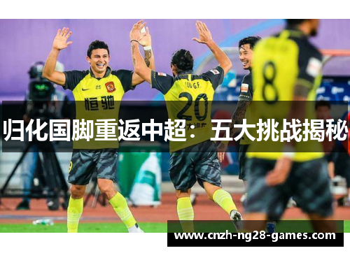 归化国脚重返中超：五大挑战揭秘