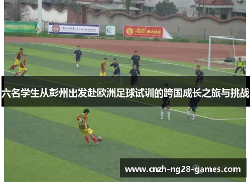 六名学生从彭州出发赴欧洲足球试训的跨国成长之旅与挑战
