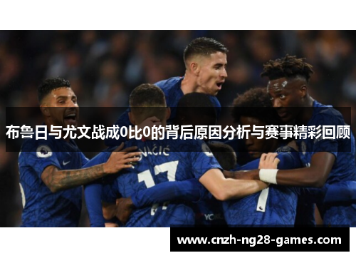 布鲁日与尤文战成0比0的背后原因分析与赛事精彩回顾