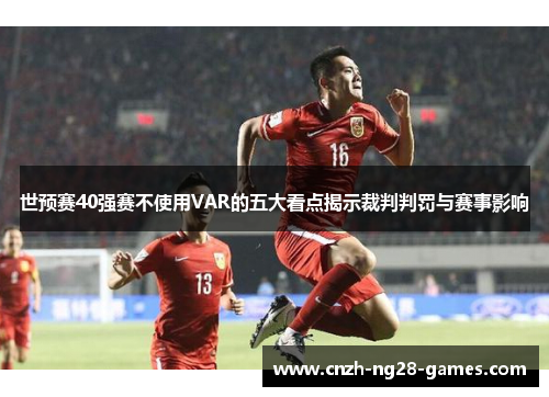 世预赛40强赛不使用VAR的五大看点揭示裁判判罚与赛事影响