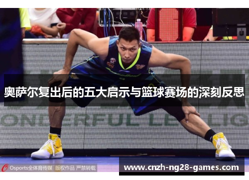 奥萨尔复出后的五大启示与篮球赛场的深刻反思