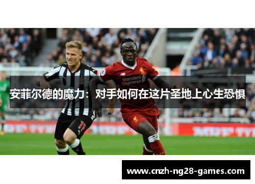 安菲尔德的魔力：对手如何在这片圣地上心生恐惧