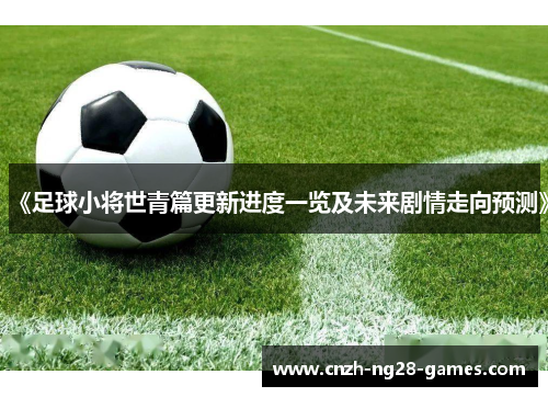 《足球小将世青篇更新进度一览及未来剧情走向预测》