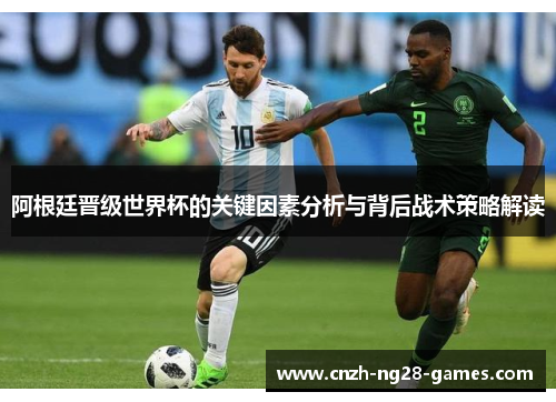 阿根廷晋级世界杯的关键因素分析与背后战术策略解读