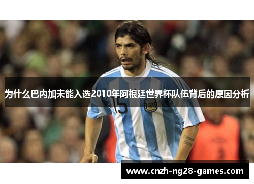 为什么巴内加未能入选2010年阿根廷世界杯队伍背后的原因分析