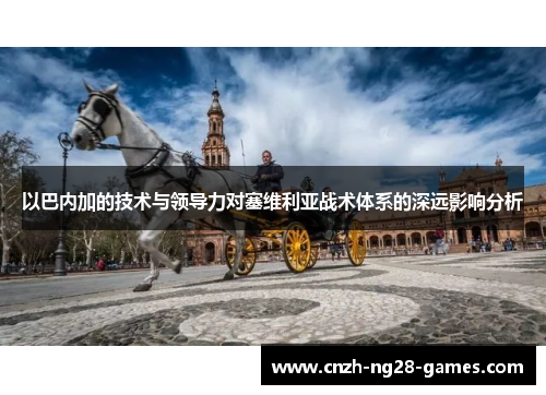 以巴内加的技术与领导力对塞维利亚战术体系的深远影响分析