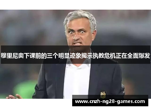 穆里尼奥下课前的三个明显迹象揭示执教危机正在全面爆发