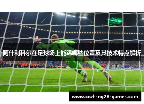 阿什利科尔在足球场上能踢哪些位置及其技术特点解析