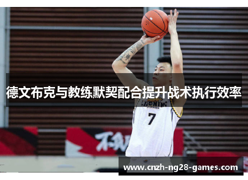德文布克与教练默契配合提升战术执行效率