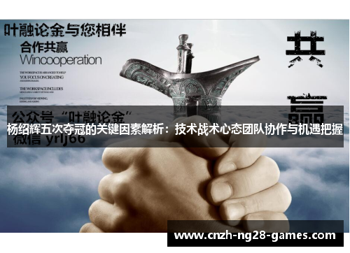 杨绍辉五次夺冠的关键因素解析:技术战术心态团队协作与机遇把握 杨绍辉五次夺冠的关键因素解析:技术战术心态团队协作与机遇把握