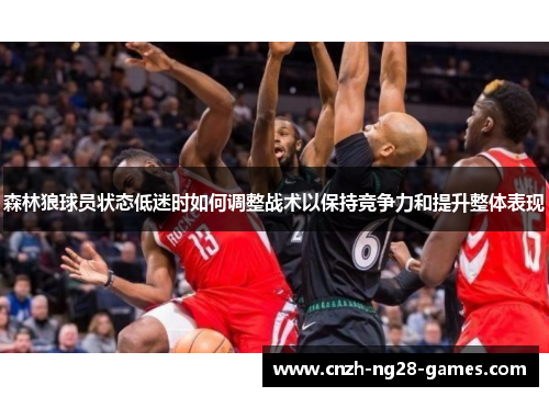 森林狼球员状态低迷时如何调整战术以保持竞争力和提升整体表现 森林狼球员状态低迷时如何调整战术以保持竞争力和提升整体表现