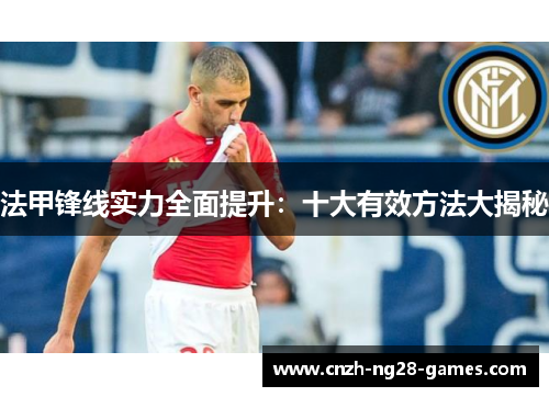 法甲锋线实力全面提升:十大有效方法大揭秘 法甲锋线实力全面提升:十大有效方法大揭秘
