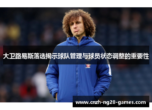 大卫路易斯落选揭示球队管理与球员状态调整的重要性