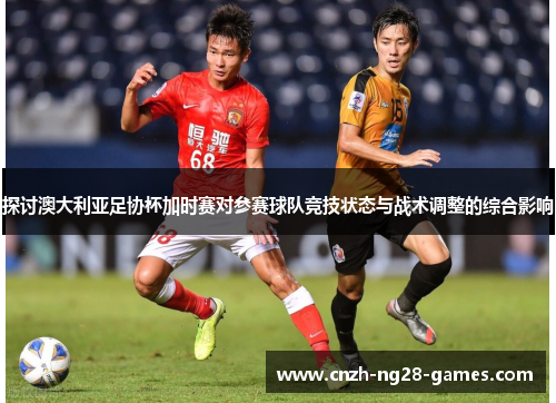 探讨澳大利亚足协杯加时赛对参赛球队竞技状态与战术调整的综合影响 探讨澳大利亚足协杯加时赛对参赛球队竞技状态与战术调整的综合影响