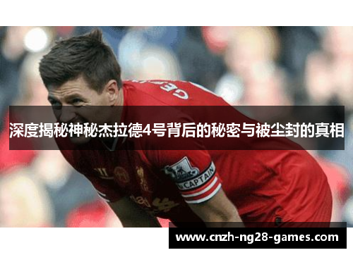 深度揭秘神秘杰拉德4号背后的秘密与被尘封的真相 深度揭秘神秘杰拉德4号背后的秘密与被尘封的真相