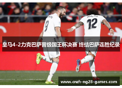 皇马4-2力克巴萨晋级国王杯决赛 终结巴萨连胜纪录 皇马4-2力克巴萨晋级国王杯决赛 终结巴萨连胜纪录