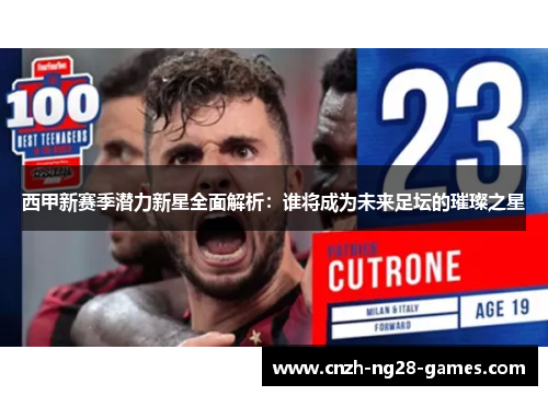 西甲新赛季潜力新星全面解析：谁将成为未来足坛的璀璨之星