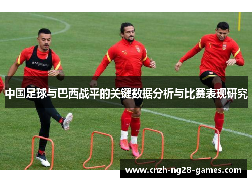 中国足球与巴西战平的关键数据分析与比赛表现研究 中国足球与巴西战平的关键数据分析与比赛表现研究