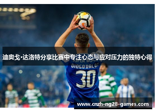 迪奥戈·达洛特分享比赛中专注心态与应对压力的独特心得 迪奥戈·达洛特分享比赛中专注心态与应对压力的独特心得