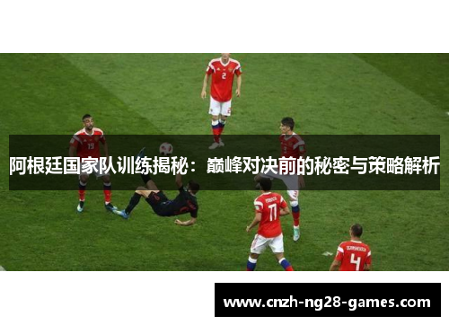 阿根廷国家队训练揭秘：巅峰对决前的秘密与策略解析