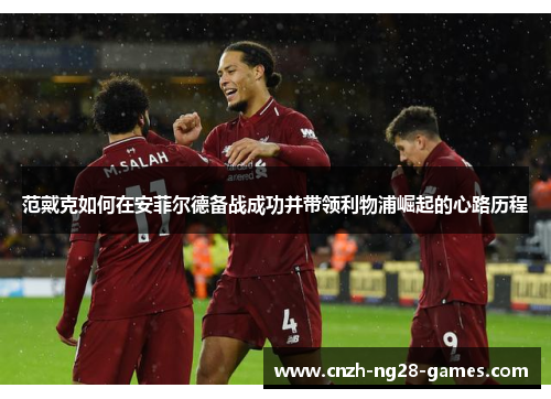 范戴克如何在安菲尔德备战成功并带领利物浦崛起的心路历程