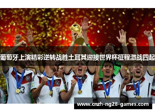 葡萄牙上演精彩逆转战胜土耳其迎接世界杯征程激战四起