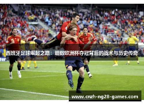 西班牙足球崛起之路：细数欧洲杯夺冠背后的战术与历史传奇