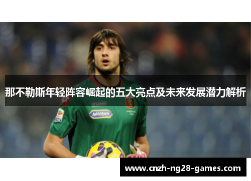 那不勒斯年轻阵容崛起的五大亮点及未来发展潜力解析