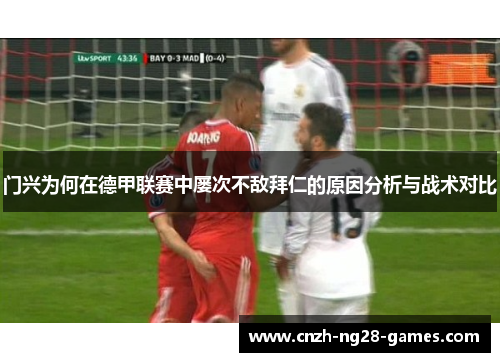 门兴为何在德甲联赛中屡次不敌拜仁的原因分析与战术对比