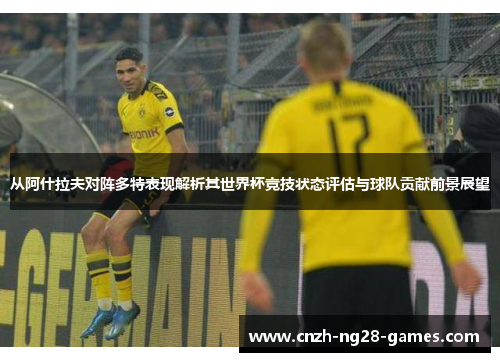 从阿什拉夫对阵多特表现解析其世界杯竞技状态评估与球队贡献前景展望 从阿什拉夫对阵多特表现解析其世界杯竞技状态评估与球队贡献前景展望
